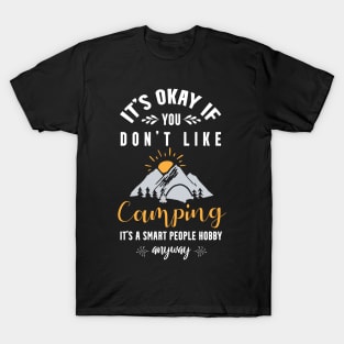 it's okay if you don't like camping, It's a smart people hobby anyway T-Shirt